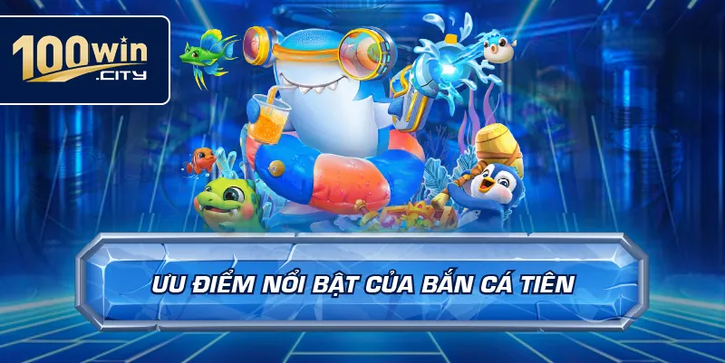 Ưu điểm nổi bật của bắn cá tiên