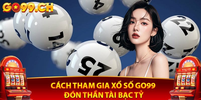 Cách tham gia xổ số Go99 đón thần tài bạc tỷ