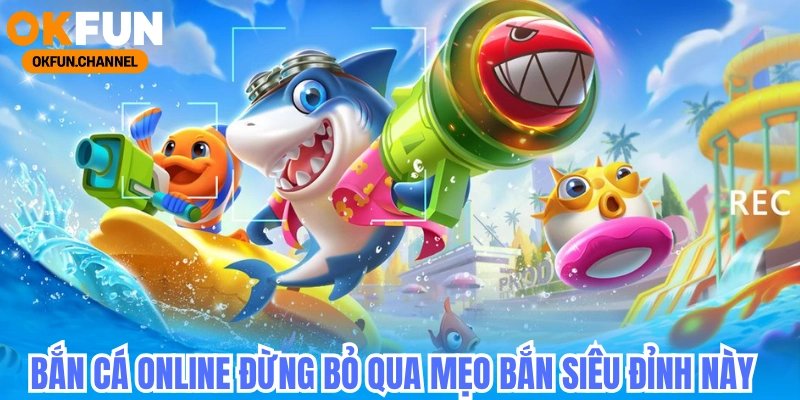 Bắn cá okfun, cách chơi bắn cá online đổi thưởng